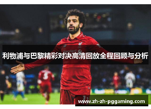 利物浦与巴黎精彩对决高清回放全程回顾与分析