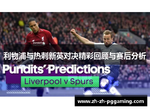 利物浦与热刺新英对决精彩回顾与赛后分析
