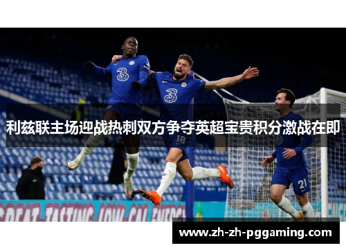 利兹联主场迎战热刺双方争夺英超宝贵积分激战在即