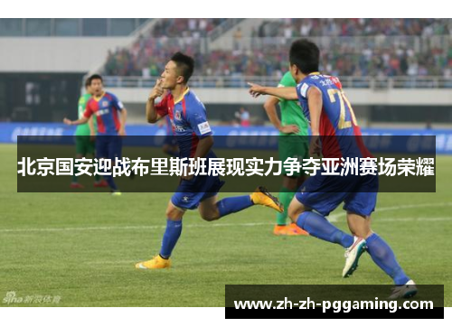 北京国安迎战布里斯班展现实力争夺亚洲赛场荣耀