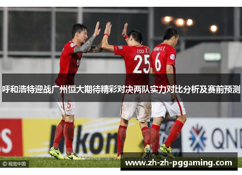 呼和浩特迎战广州恒大期待精彩对决两队实力对比分析及赛前预测