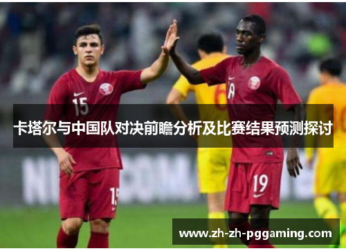 卡塔尔与中国队对决前瞻分析及比赛结果预测探讨