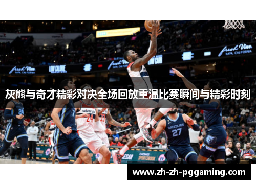 灰熊与奇才精彩对决全场回放重温比赛瞬间与精彩时刻